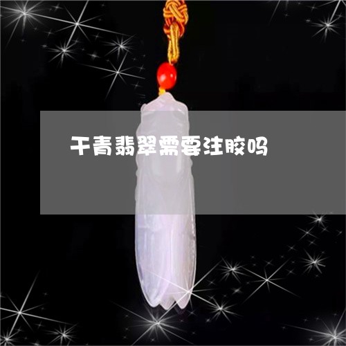 干青翡翠需要注胶吗/2023042097248