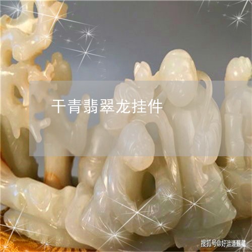 干青翡翠龙挂件/2023040308261 干青翡翠龙挂件/2023040308261
