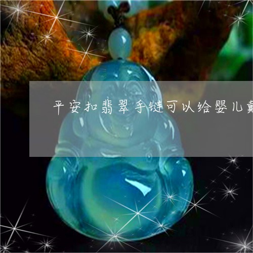 平安扣翡翠手链可以给婴儿戴吗/2023071233827