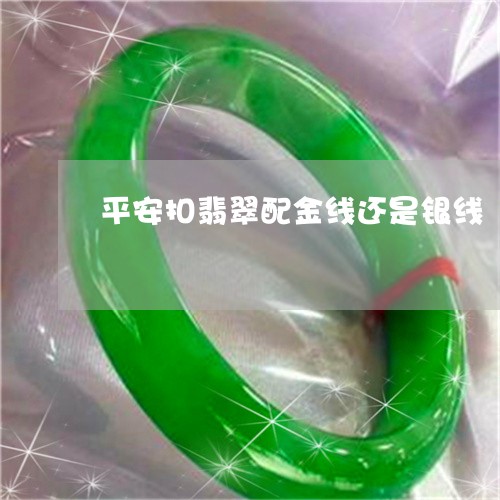 平安扣翡翠配金线还是银线/2023061900614