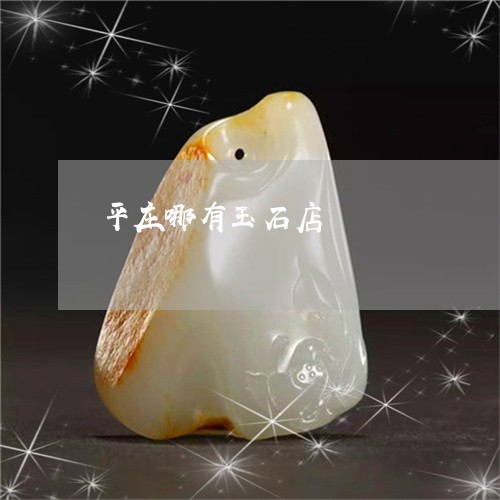 平庄哪有玉石店/2023040382927 平庄哪有玉石店/2023040382927