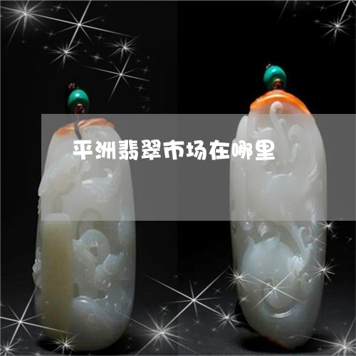 平洲翡翠市场在哪里/2023042137359 平洲翡翠市场在哪里/2023042137359