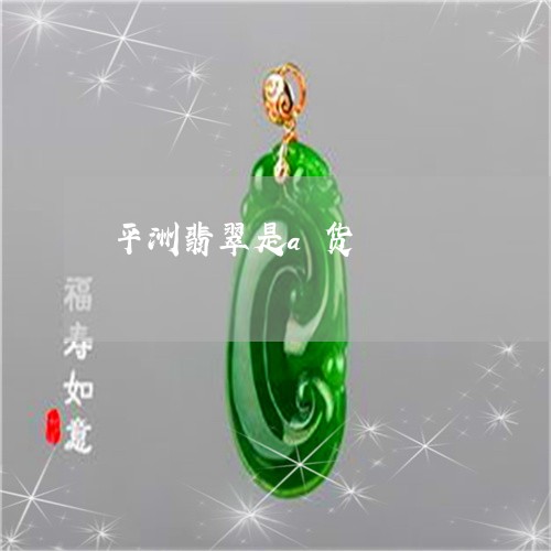 平洲翡翠是a货/2023040319263
