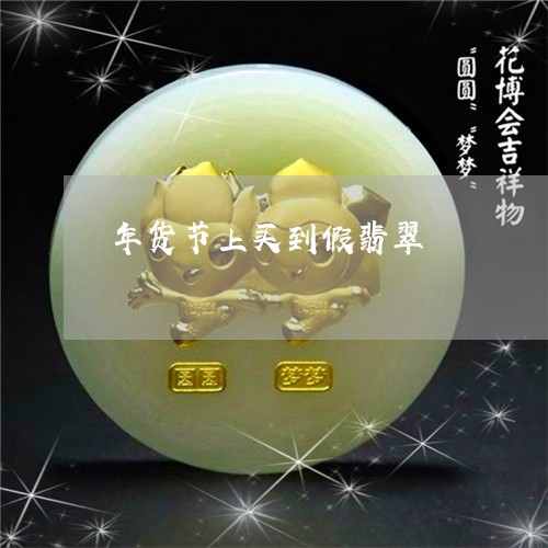 年货节上买到假翡翠/2023042127037
