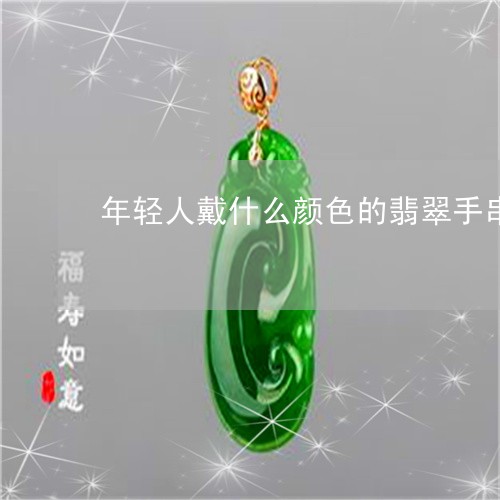 年轻人戴什么颜色的翡翠手串/2023071201783