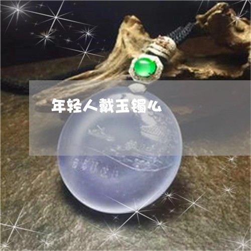 年轻人戴玉镯么/2023040326571