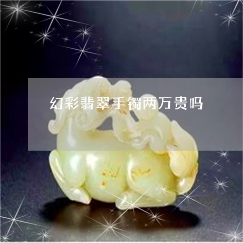 幻彩翡翠手镯两万贵吗/2023061791816 幻彩翡翠手镯两万贵吗/2023061791816