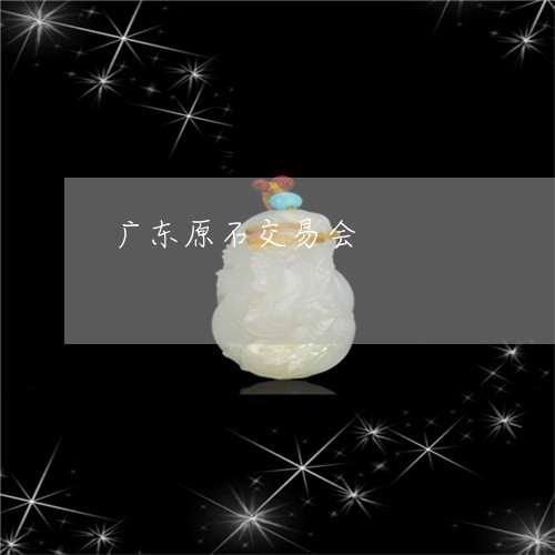 广东原石交易会/2023040351613 广东原石交易会/2023040351613