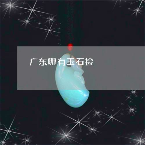 广东哪有玉石捡/2023040384504 广东哪有玉石捡/2023040384504