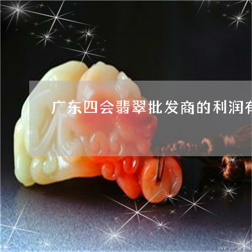 广东四会翡翠批发商的利润有多大/2023071269614