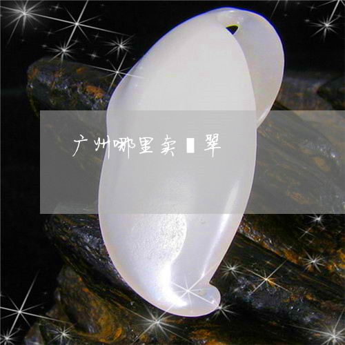 广州哪里卖翡翠/2023040237250 广州哪里卖翡翠/2023040237250