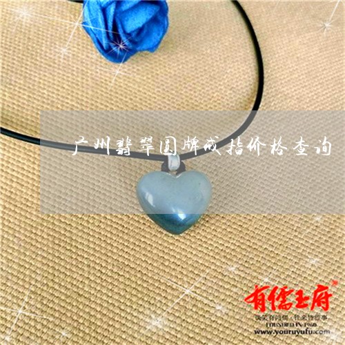 广州翡翠圆牌戒指价格查询/2023062916152