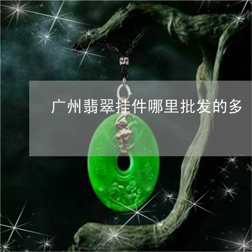 广州翡翠挂件哪里批发的多/2023061966414 广州翡翠挂件哪里批发的多/2023061966414