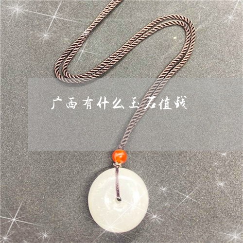 广西有什么玉石值钱 广西有什么玉石值钱