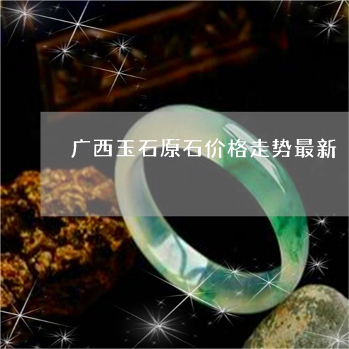 广西玉石原石价格走势最新/2023062872692