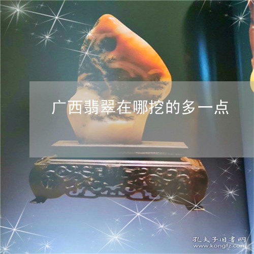 广西翡翠在哪挖的多一点/2023061808686