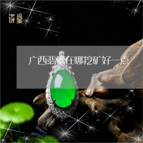 广西翡翠在哪挖矿好一点/2023061865036