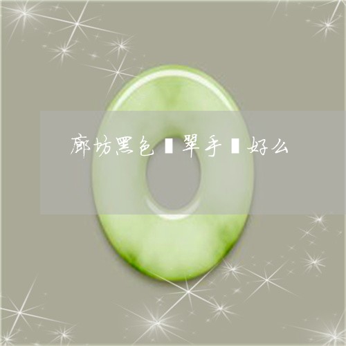廊坊黑色翡翠手镯好么/2023022191626 廊坊黑色翡翠手镯好么/2023022191626