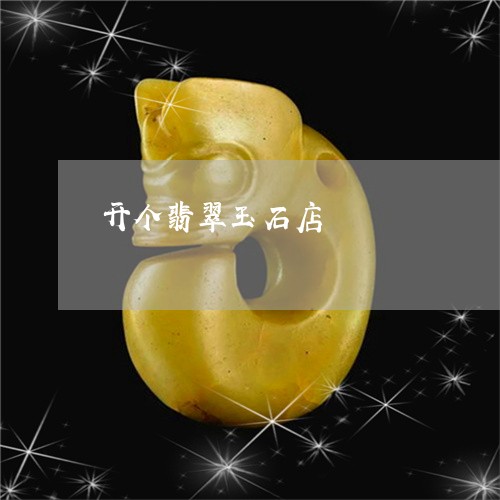 开个翡翠玉石店/2023040171502 开个翡翠玉石店/2023040171502