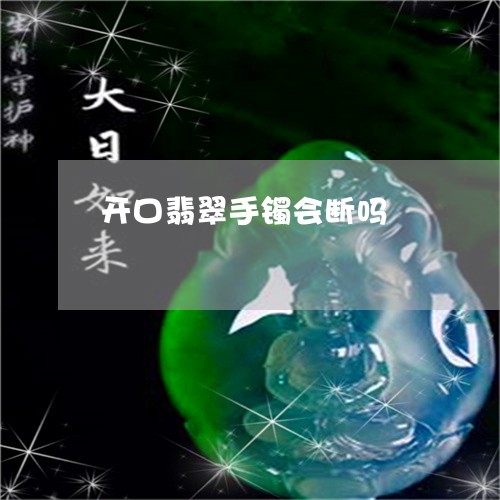 开口翡翠手镯会断吗 开口翡翠手镯会断吗