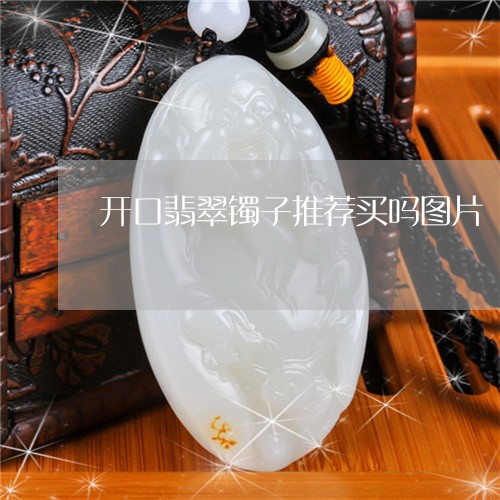 开口翡翠镯子推荐买吗图片/2023062993815