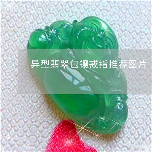 异型翡翠包镶戒指推荐图片/2023062971674 异型翡翠包镶戒指推荐图片/2023062971674