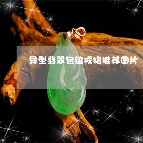 异型翡翠包镶戒指推荐图片/2023062974169 异型翡翠包镶戒指推荐图片/2023062974169