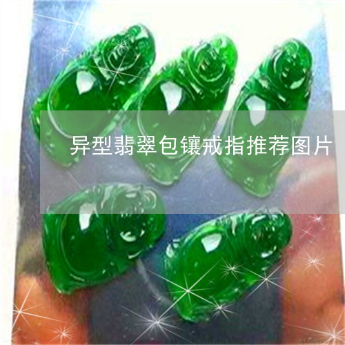 异型翡翠包镶戒指推荐图片/2023062983717 异型翡翠包镶戒指推荐图片/2023062983717