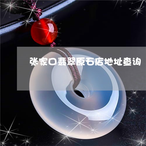 张家口翡翠原石店地址查询/2023061981705 张家口翡翠原石店地址查询/2023061981705