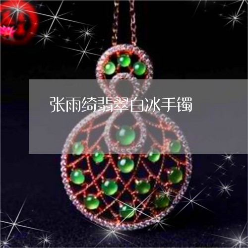 张雨绮翡翠白冰手镯