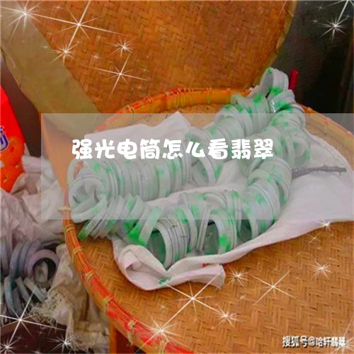 强光电筒怎么看翡翠 强光电筒怎么看翡翠