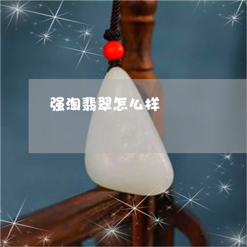 强淘翡翠怎么样/2023040230794 强淘翡翠怎么样/2023040230794