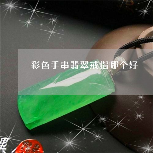 彩色手串翡翠戒指哪个好/2023061832824