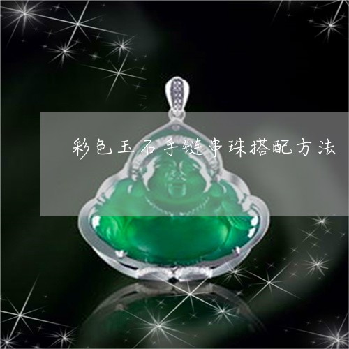 彩色玉石手链串珠搭配方法/2023061953637 彩色玉石手链串珠搭配方法/2023061953637