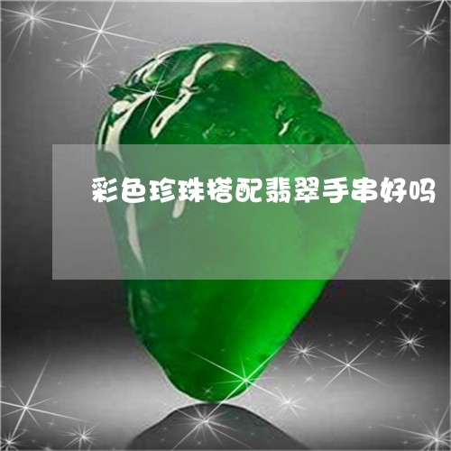 彩色珍珠搭配翡翠手串好吗/2023062709382