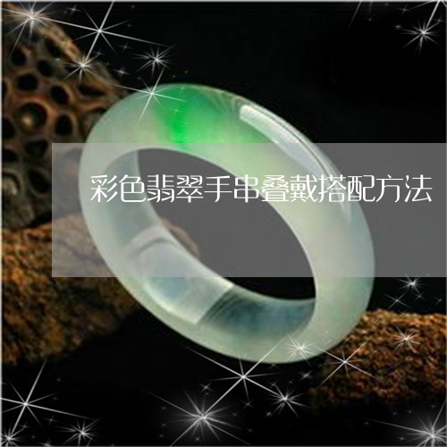 彩色翡翠手串叠戴搭配方法/2023062706049