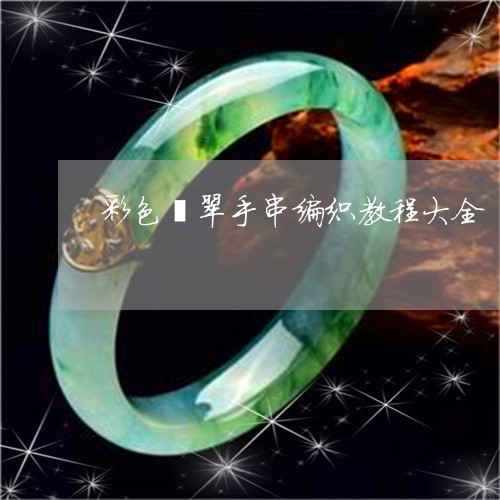 彩色翡翠手串编织教程大全/2023061963037 彩色翡翠手串编织教程大全/2023061963037