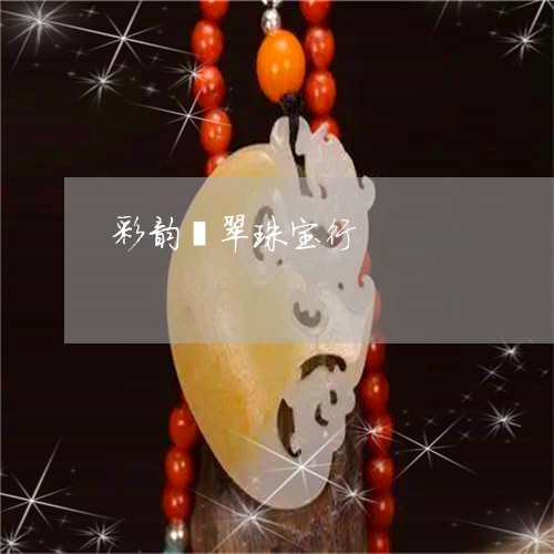 彩韵翡翠珠宝行/2023040203817 彩韵翡翠珠宝行/2023040203817