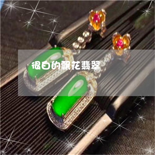 很白的飘花翡翠/2023040233714 很白的飘花翡翠/2023040233714