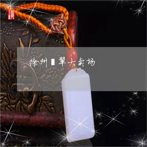 徐州翡翠大卖场/2023040266160