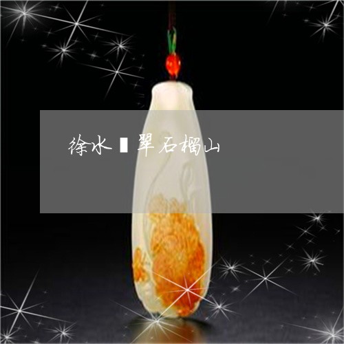 徐水翡翠石榴山/2023040295130 徐水翡翠石榴山/2023040295130