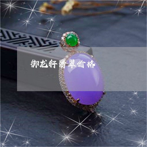 御龙轩翡翠价格/2023040280382 御龙轩翡翠价格/2023040280382