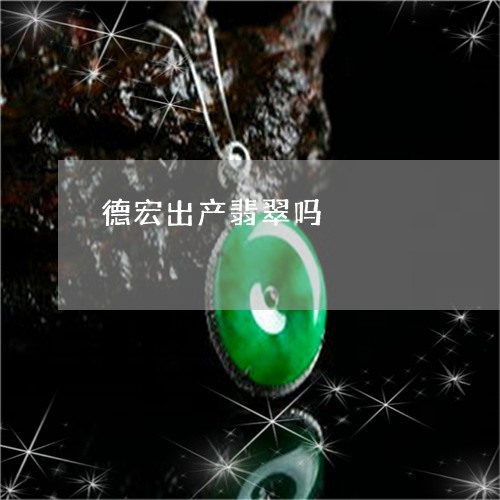 德宏出产翡翠吗/2023040236261 德宏出产翡翠吗/2023040236261