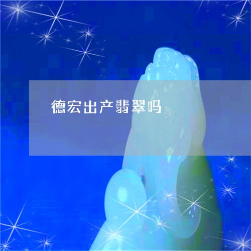 德宏出产翡翠吗/2023040239692 德宏出产翡翠吗/2023040239692