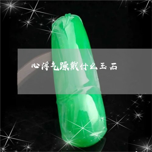 心浮气躁戴什么玉石