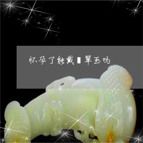 怀孕了能戴翡翠玉吗