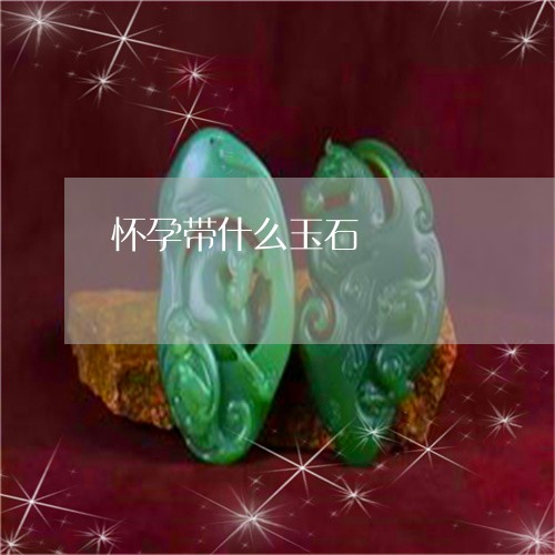 怀孕带什么玉石/2023040214938