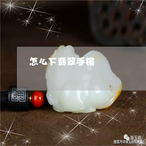 怎么下翡翠手镯/2023040265969