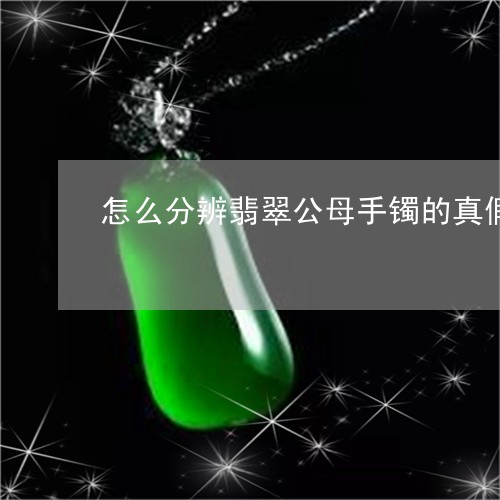 怎么分辨翡翠公母手镯的真假/2023063077057