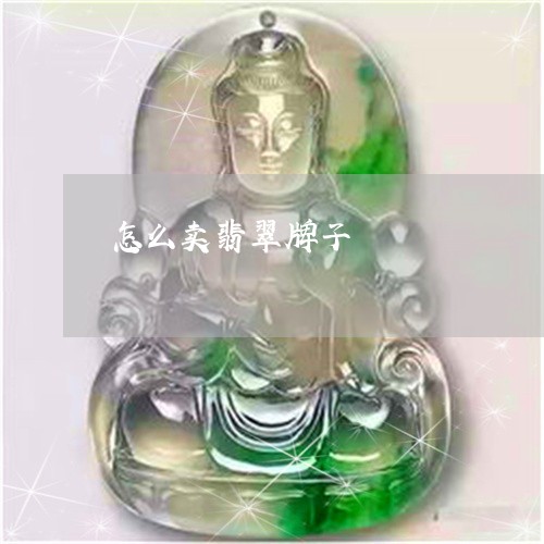 怎么卖翡翠牌子/2023040219271 怎么卖翡翠牌子/2023040219271